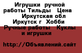 Игрушки  ручной работы Тильды › Цена ­ 700 - Иркутская обл., Иркутск г. Хобби. Ручные работы » Куклы и игрушки   